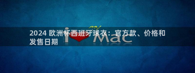 欧洲杯下单平台官方网站：2024 欧洲杯西班牙球衣：官方款、价格和
发售日期