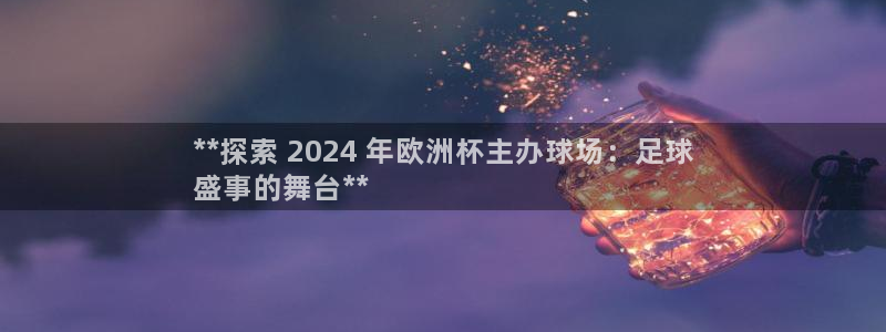 买球平台官方网站|**探索 2024 年欧洲杯主办球场：足球
盛事的舞台**