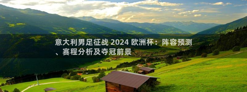 放心购买足球平台|意大利男足征战 2024 欧洲杯：阵容预测
、赛程分析及夺冠前景