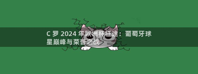 买球平台官方网站|C 罗 2024 年欧洲杯征途：葡萄牙球
星巅峰与荣誉之战